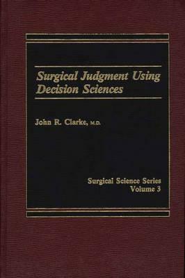 Surgical Judgment Using Decision Sciences by John R. Clarke