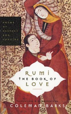 Rumi: The Book of Love: Poems of Ecstasy and Longing by Coleman Barks