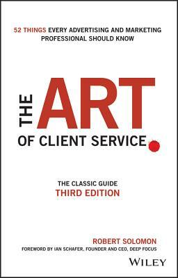 The Art of Client Service: The Classic Guide, Updated for Today's Marketers and Advertisers by Robert Solomon