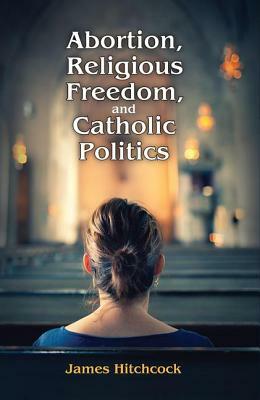 Abortion, Religious Freedom, and Catholic Politics by 