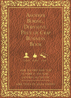 Another Boring, Derivative, Piece of Crap Business Book: Make The First Basic Leap In Work in 100 Years, Laughing All The Way by Mike Veeck, Allen Fahden