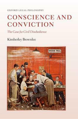 Conscience and Conviction: The Case for Civil Disobedience by Kimberley Brownlee