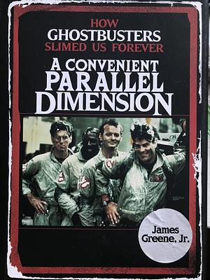 A Convenient Parallel Dimension: How Ghostbusters Slimed Us Forever by James Greene Jr.