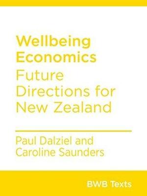 Wellbeing Economics: Future Directions for New Zealand by Paul Dalziel, Caroline Saunders