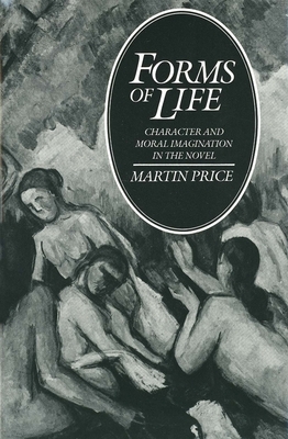 Forms of Life: Character and Moral Imagination in the Novel by Martin Price