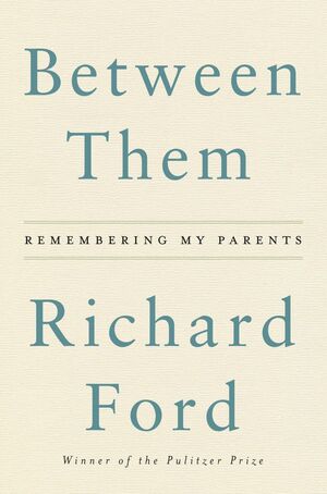 Between Them: Remembering My Parents by Richard Ford