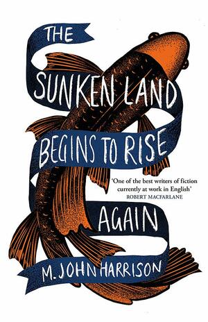 The Sunken Land Begins to Rise Again by M. John Harrison