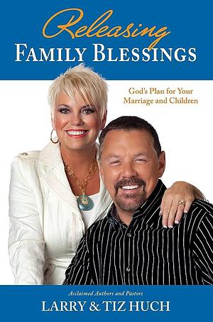 Releasing Family Blessings by Larry Huch, Tiz Huch