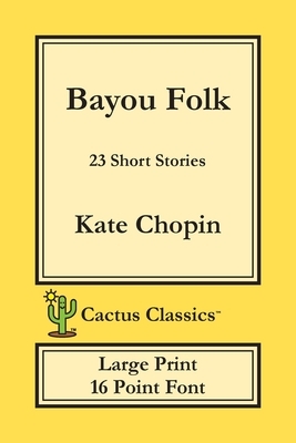 Bayou Folk (Cactus Classics Large Print): 23 Short Stories; 16 Point Font; Large Text; Large Type by Marc Cactus, Kate Chopin