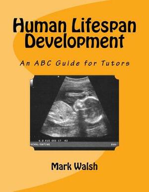 Human Lifespan Development: An ABC Guide for Tutors by Mark Walsh