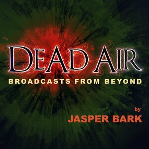 Dead Air: Broadcasts from Beyond by Jasper Bark
