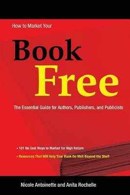 How to Market Your Book Free by Nicole Antoinette, Anita Rochelle