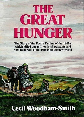 The Great Hunger: The Story of the Potato Famine of the 1840s Which Killed One Million Irish Peasants and Sent Thousands to the New Worl by Cecil Woodham-Smith