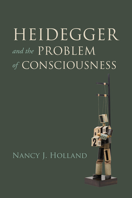 Heidegger and the Problem of Consciousness by Nancy J. Holland