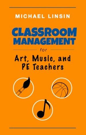 Classroom Management for Art, Music, and PE Teachers by Michael Linsin