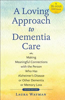 A Loving Approach to Dementia Care: Making Meaningful Connections with the Person Who Has Alzheimer's Disease or Other Dementia or Memory Loss by Laura Wayman