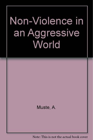 Non-Violence in an Aggressive World by A.J. Muste