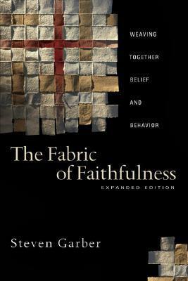 The Fabric of Faithfulness: Weaving Together Belief and Behavior by Steven Garber