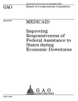 Medicaid: improving responsiveness of federal assistance to states during economic downturns: report to congressional committees by U. S. Government Accountability Office