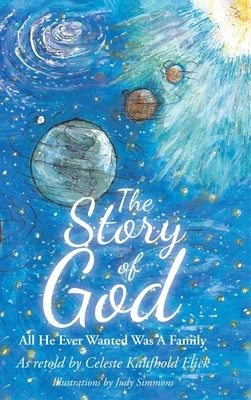 The Story of God: All He Ever Wanted Was A Family by Celeste Kaufhold Elick