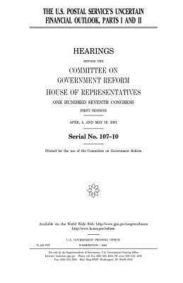 The U.S. Postal Service's uncertain financial outlook, parts 1 and 2 by United States Congress, Committee on Government Reform, United States House of Representatives