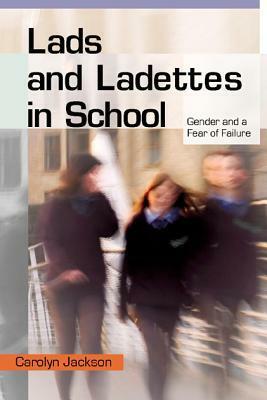 Lads and Ladettes in School: Gender and a Fear of Failure by Carolyn Jackson