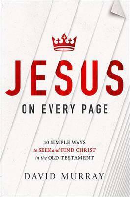 Jesus on Every Page: 10 Simple Ways to Seek and Find Christ in the Old Testament by David P. Murray