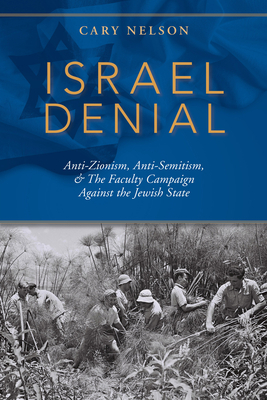Israel Denial: Anti-Zionism, Anti-Semitism, & the Faculty Campaign Against the Jewish State by Cary Nelson
