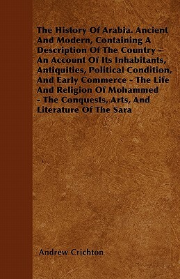 The History Of Arabia. Ancient And Modern, Containing A Description Of The Country - An Account Of Its Inhabitants, Antiquities, Political Condition, by Andrew Crichton