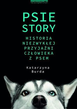 Psie story. Historia niezwykłej przyjaźni człowieka z psem by Katarzyna Burda