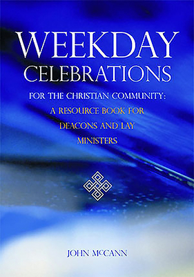 Weekday Celebrations for the Christian Community: A Resource Book for Deacons and Lay Ministers by John McCann