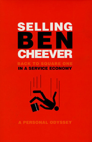 Selling Ben Cheever: Back to Square One in a Service Economy by Benjamin Cheever