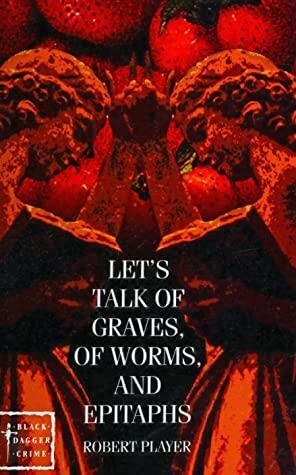 Let's Talk of Graves, of Worms, of Epitaphs by Robert Player