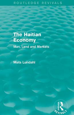 The Haitian Economy (Routledge Revivals): Man, Land and Markets by Mats Lundahl