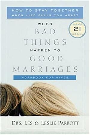 When Bad Things Happen to Good Marriages Workbook for Wives: How to Stay Together When Life Pulls You Apart by Les Parrott III, Leslie Parrott