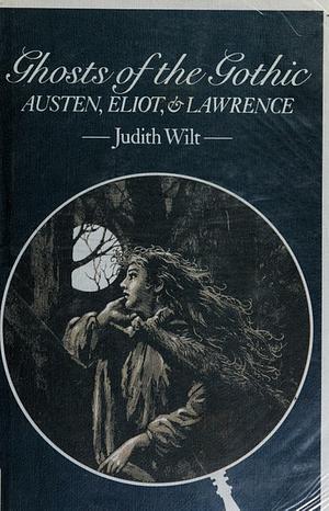 Ghosts of the Gothic: Austen, Eliot and Lawrence by Judith Wilt