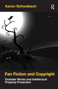 Fan Fiction and Copyright: Outsider Works and Intellectual Property Protection by Aaron Schwabach