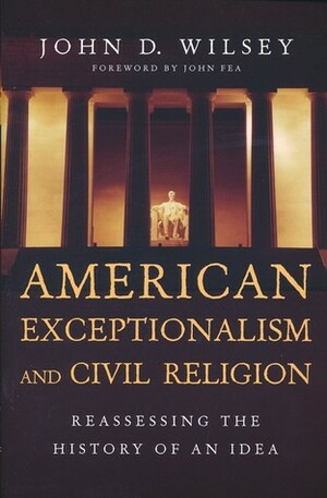 American Exceptionalism and Civil Religion: Reassessing the History of an Idea by John Fea, John D. Wilsey