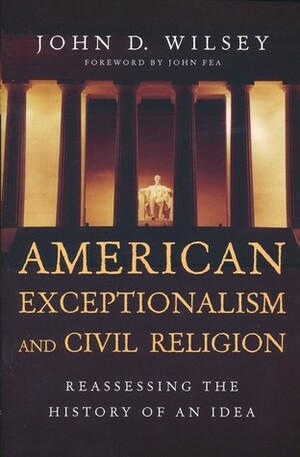 American Exceptionalism and Civil Religion: Reassessing the History of an Idea by John D. Wilsey, John Fea