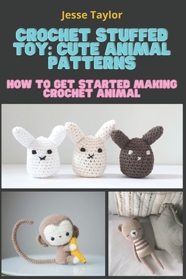 Crochet Stuffed Toy: Cute Animal Patterns: How to Get Started Making Crochet Animal by Jesse Taylor