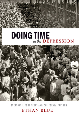 Doing Time in the Depression: Everyday Life in Texas and California Prisons by Ethan Blue