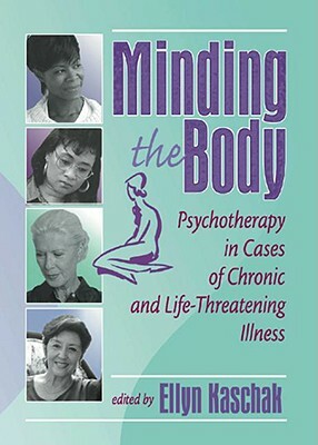 Minding the Body: Psychotherapy in Cases of Chronic and Life-Threatening Illness by Ellyn Kaschak
