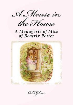A Mouse in the House: A Menagerie of Mice of Beatrix Potter by R. F. Gilmor