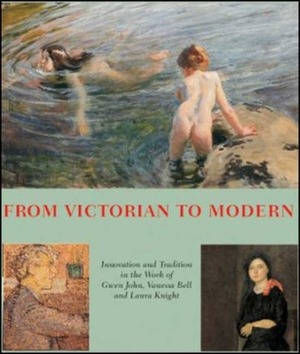 From Victorian to Modern: Laura Knight, Vanessa Bell, Gwen John 1890-1920 by Pamela Gerrish Nunn