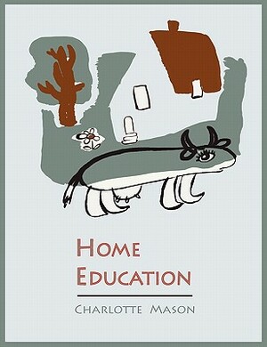 Home Education [Charlotte Mason's Homeschooling Series] by Charlotte Mason