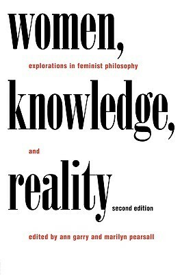 Women, Knowledge, and Reality: Explorations in Feminist Philosophy by Ann Garry