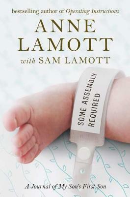 Some Assembly Required: A Journal of My Son's First Son by Sam Lamott, Anne Lamott