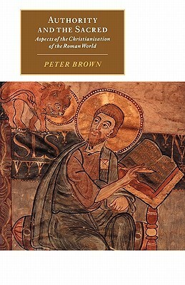 Authority & the Sacred: Aspects of the Christianisation of the Roman World by Peter R.L. Brown