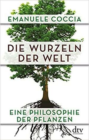 Die Wurzeln der Welt: Eine Philosophie der Pflanzen by Emanuele Coccia