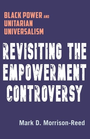 Revisiting the Empowerment Controversy: Black Power and Unitarian Universalism by Mark D. Morrison-Reed